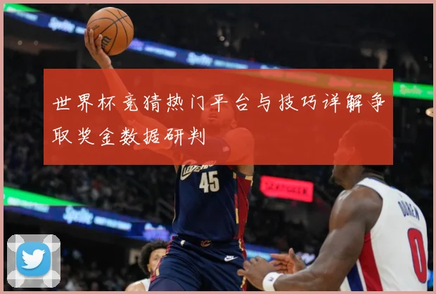 世界杯竞猜热门平台与技巧详解争取奖金数据研判