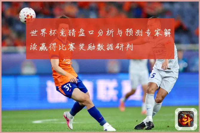 世界杯竞猜盘口分析与预测专家解读赢得比赛奖励数据研判