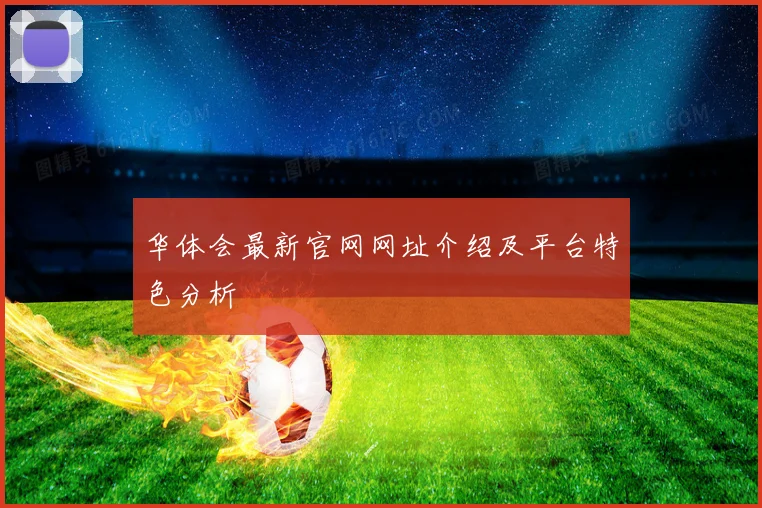 华体会最新官网网址介绍及平台特色分析