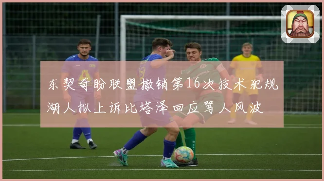 东契奇盼联盟撤销第16次技术犯规湖人拟上诉比塔泽回应骂人风波