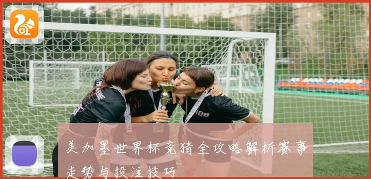 美加墨世界杯竞猜全攻略解析赛事走势与投注技巧