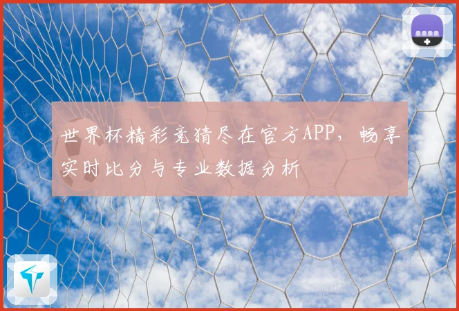 世界杯精彩竞猜尽在官方APP，畅享实时比分与专业数据分析