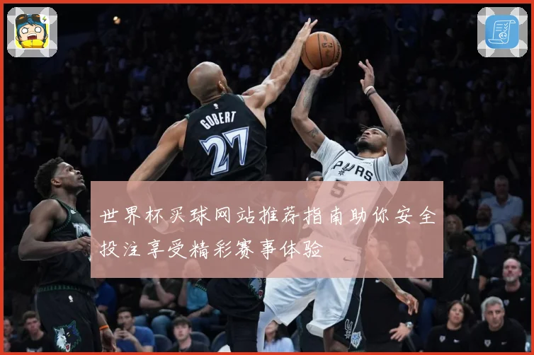 世界杯买球网站推荐指南助你安全投注享受精彩赛事体验