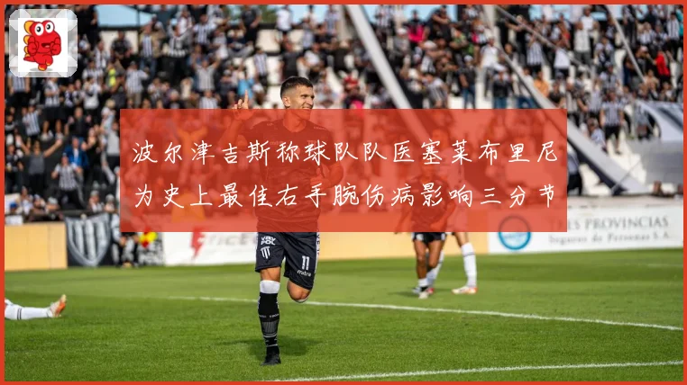 波尔津吉斯称球队队医塞莱布里尼为史上最佳右手腕伤病影响三分节奏
