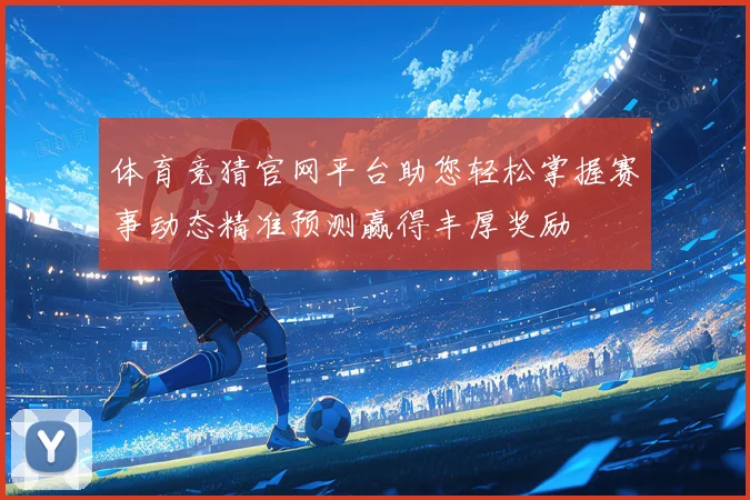 体育竞猜官网平台助您轻松掌握赛事动态精准预测赢得丰厚奖励