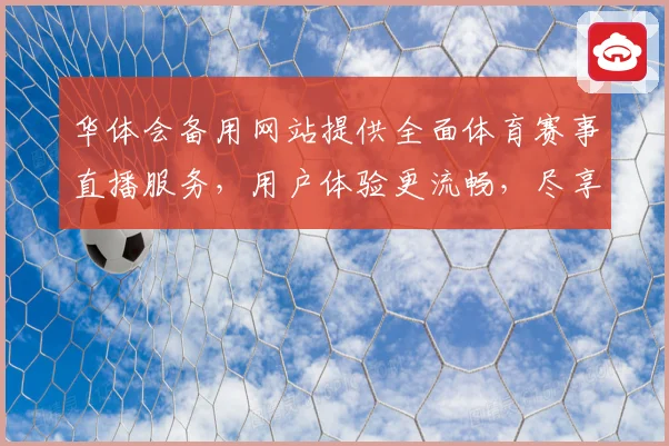 华体会备用网站提供全面体育赛事直播服务，用户体验更流畅，尽享精彩赛事盛宴