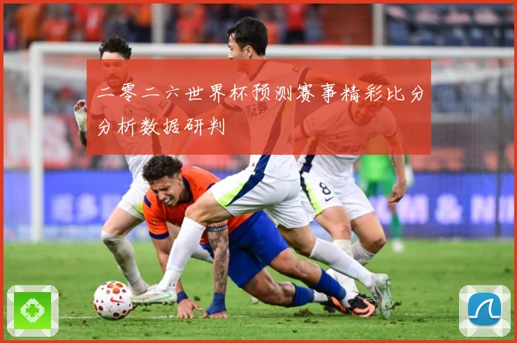 二零二六世界杯预测赛事精彩比分分析数据研判