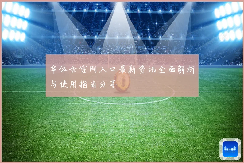 华体会官网入口最新资讯全面解析与使用指南分享