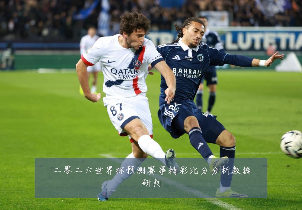 二零二六世界杯预测赛事精彩比分分析数据研判