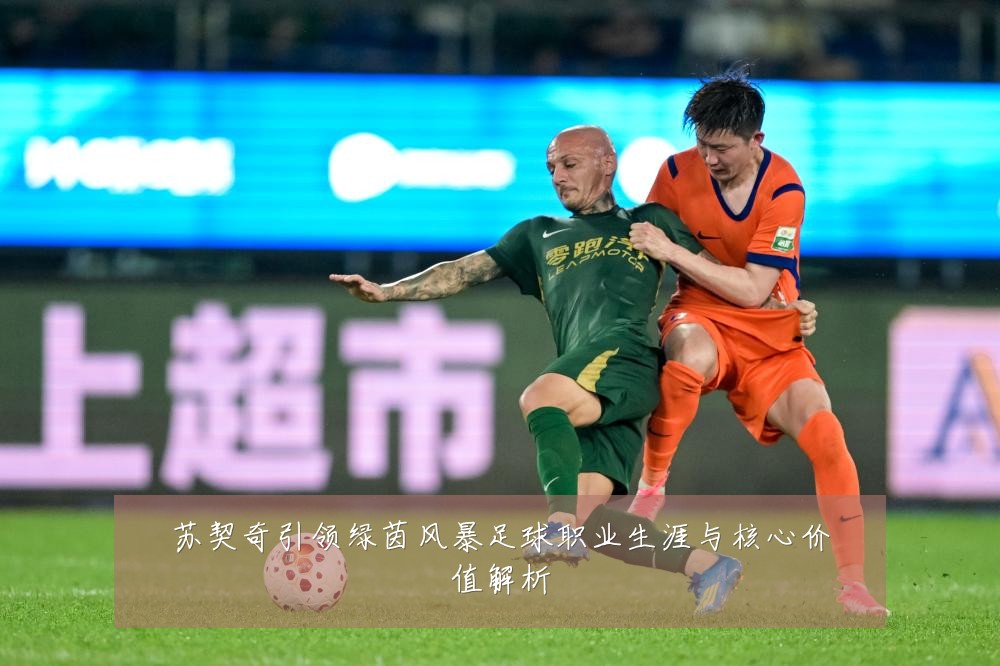苏契奇引领绿茵风暴足球职业生涯与核心价值解析