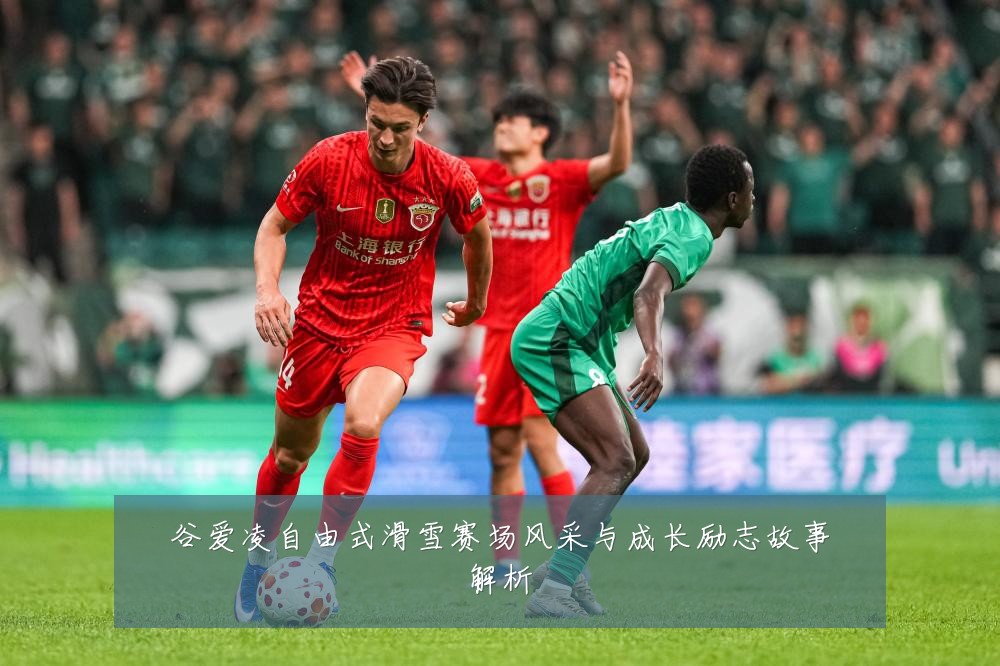 谷爱凌自由式滑雪赛场风采与成长励志故事解析