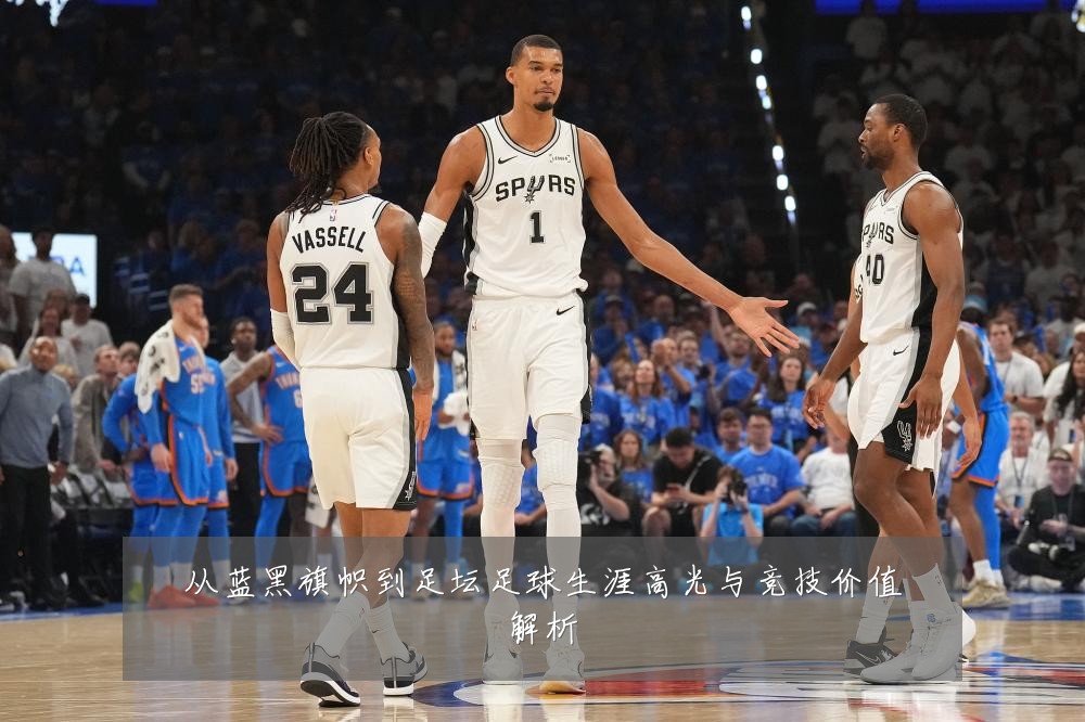 从蓝黑旗帜到足坛足球生涯高光与竞技价值解析