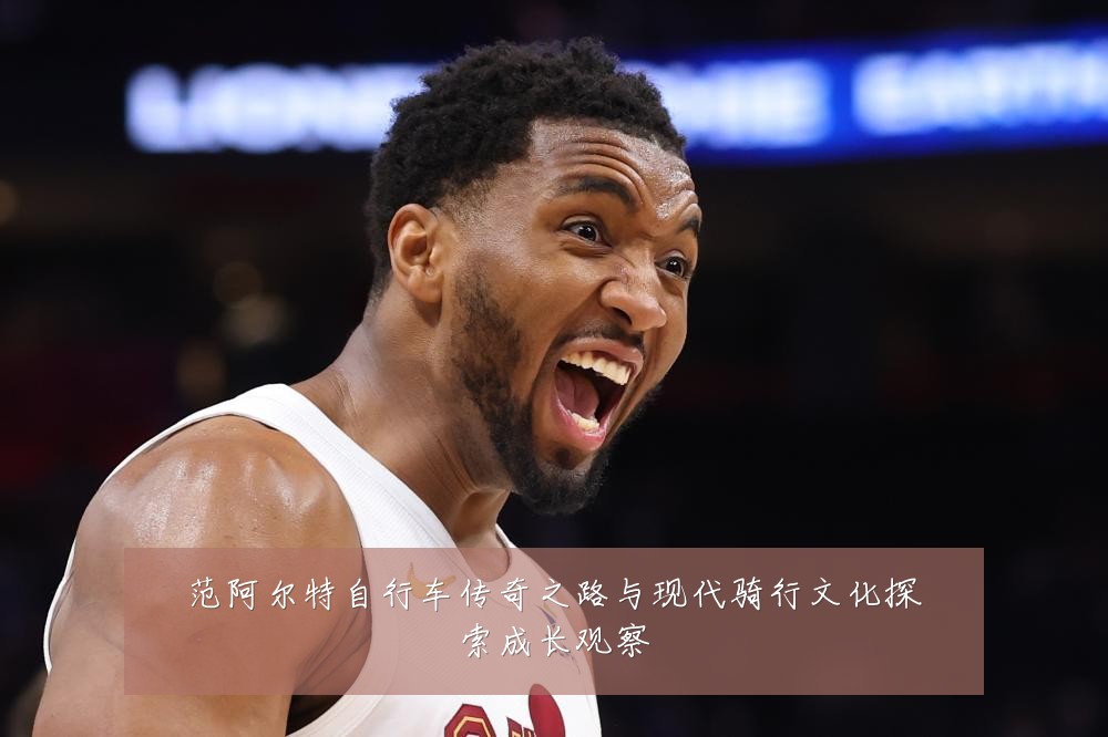 范阿尔特自行车传奇之路与现代骑行文化探索成长观察