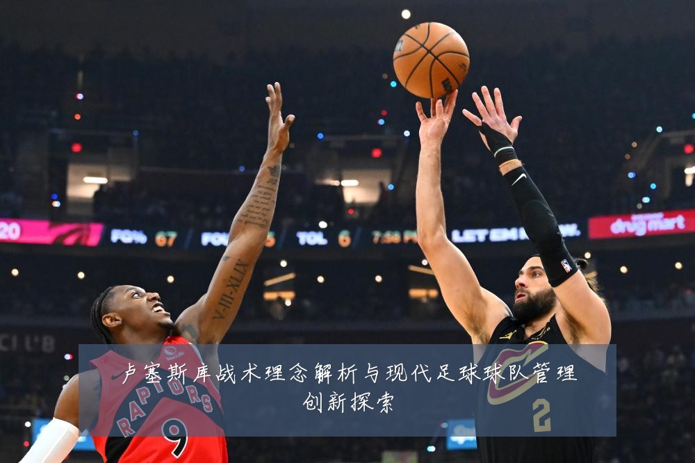 卢塞斯库战术理念解析与现代足球球队管理创新探索