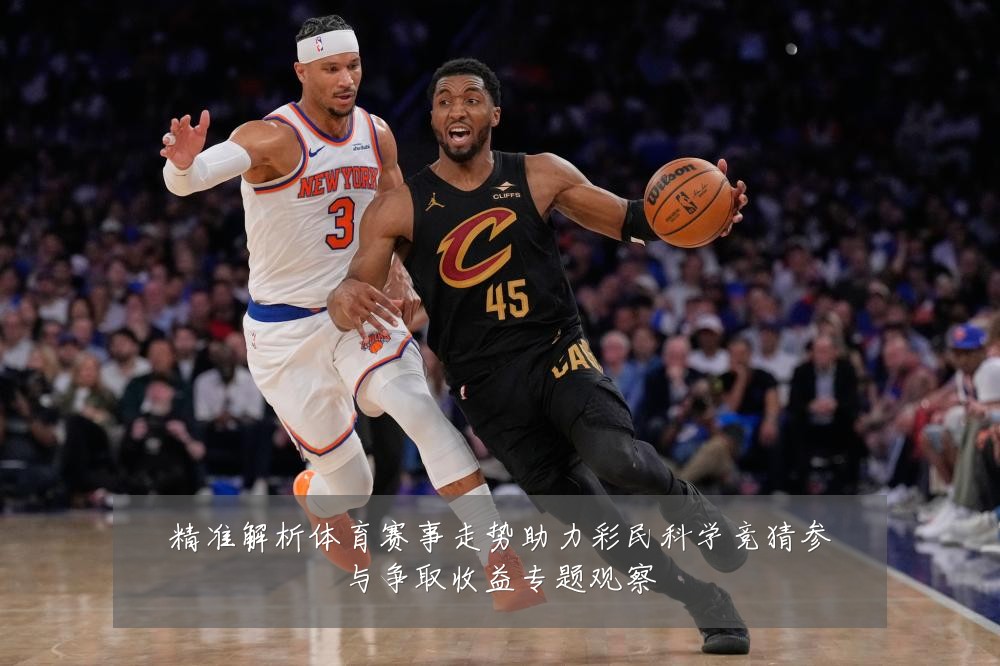精准解析体育赛事走势助力彩民科学竞猜参与争取收益专题观察